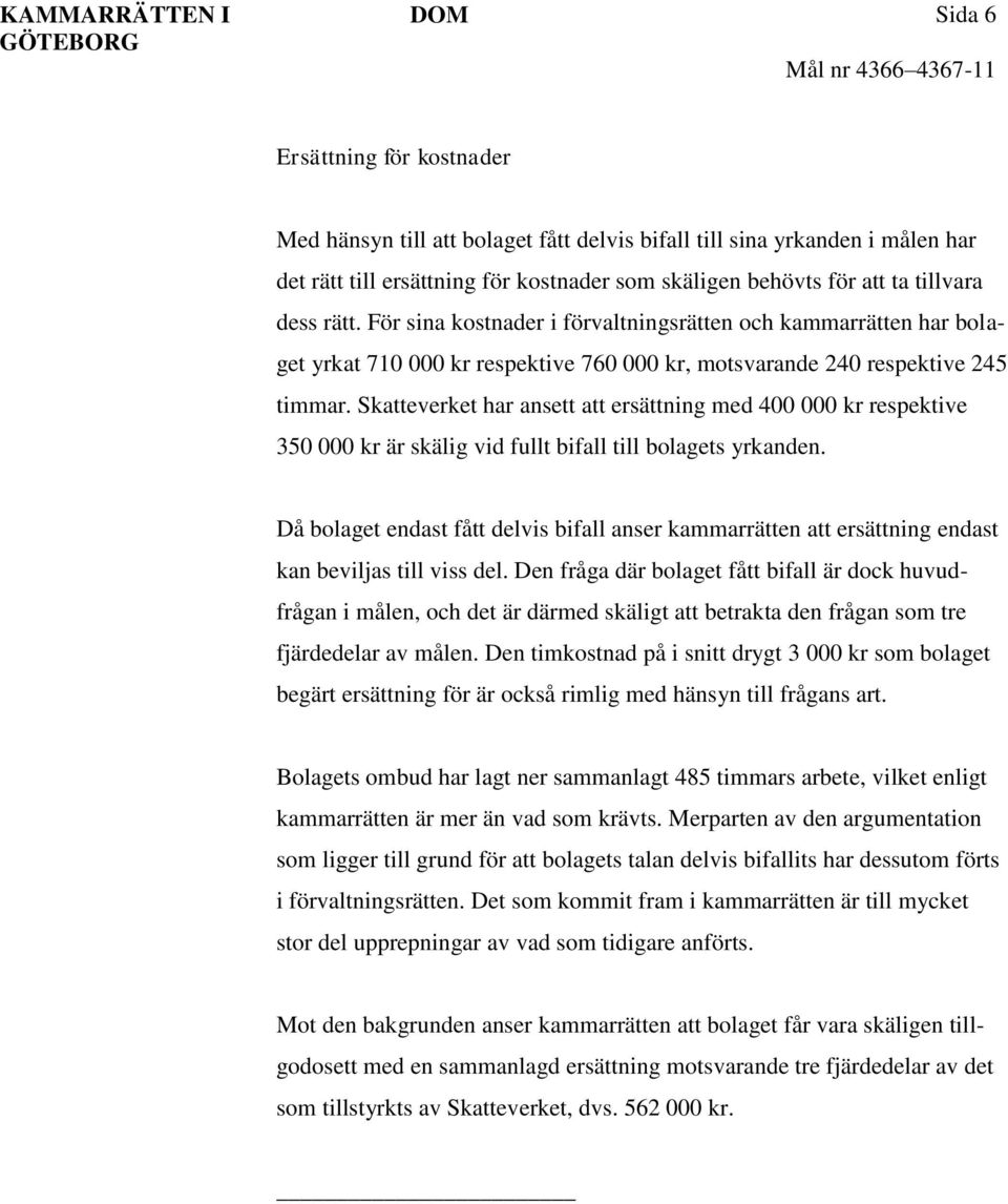 Skatteverket har ansett att ersättning med 400 000 kr respektive 350 000 kr är skälig vid fullt bifall till bolagets yrkanden.