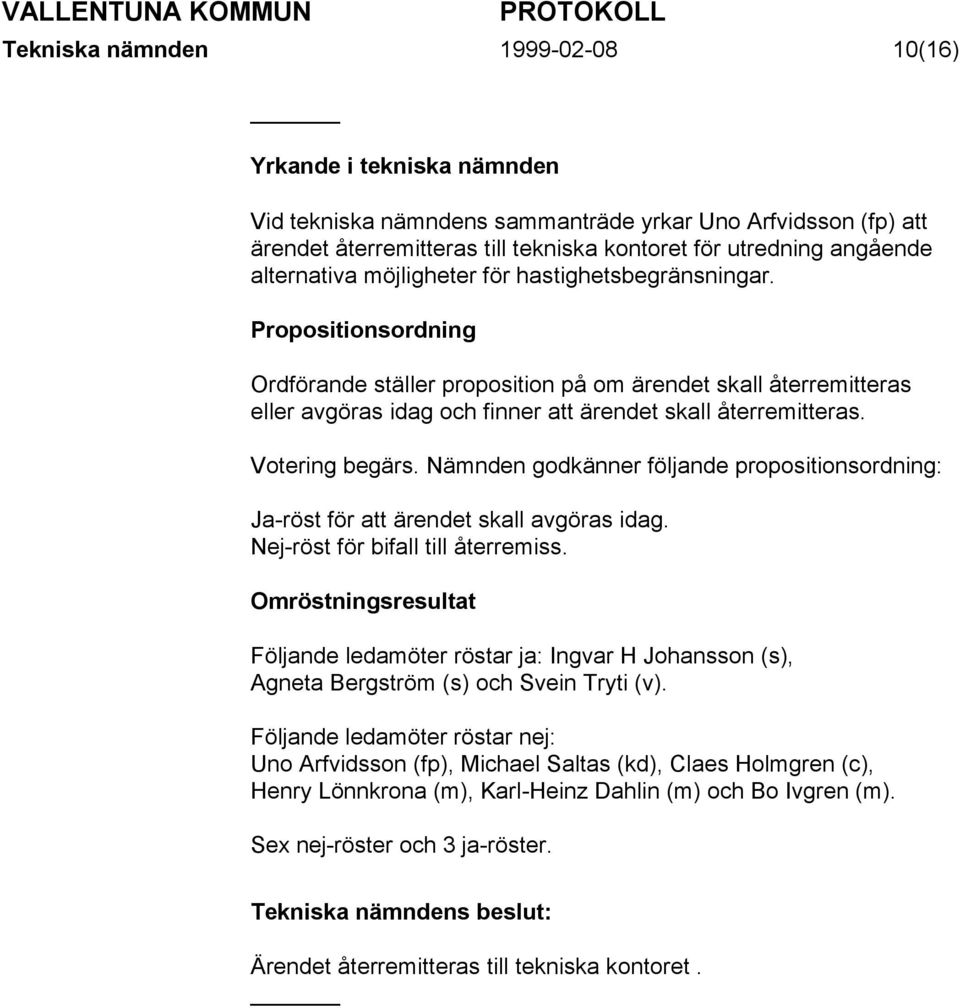 Propositionsordning Ordförande ställer proposition på om ärendet skall återremitteras eller avgöras idag och finner att ärendet skall återremitteras. Votering begärs.