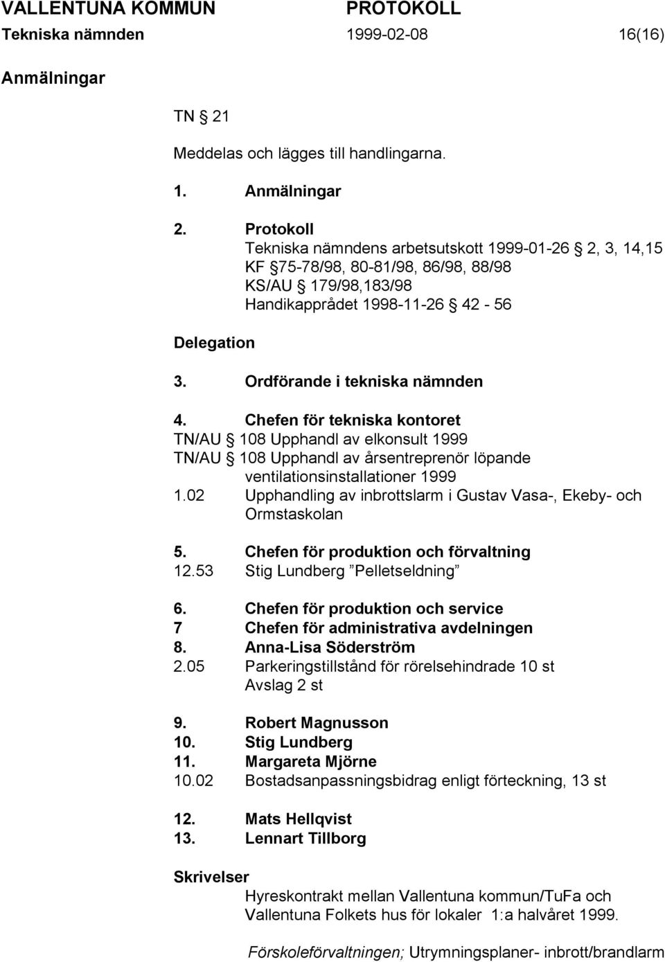 Chefen för tekniska kontoret TN/AU 108 Upphandl av elkonsult 1999 TN/AU 108 Upphandl av årsentreprenör löpande ventilationsinstallationer 1999 1.