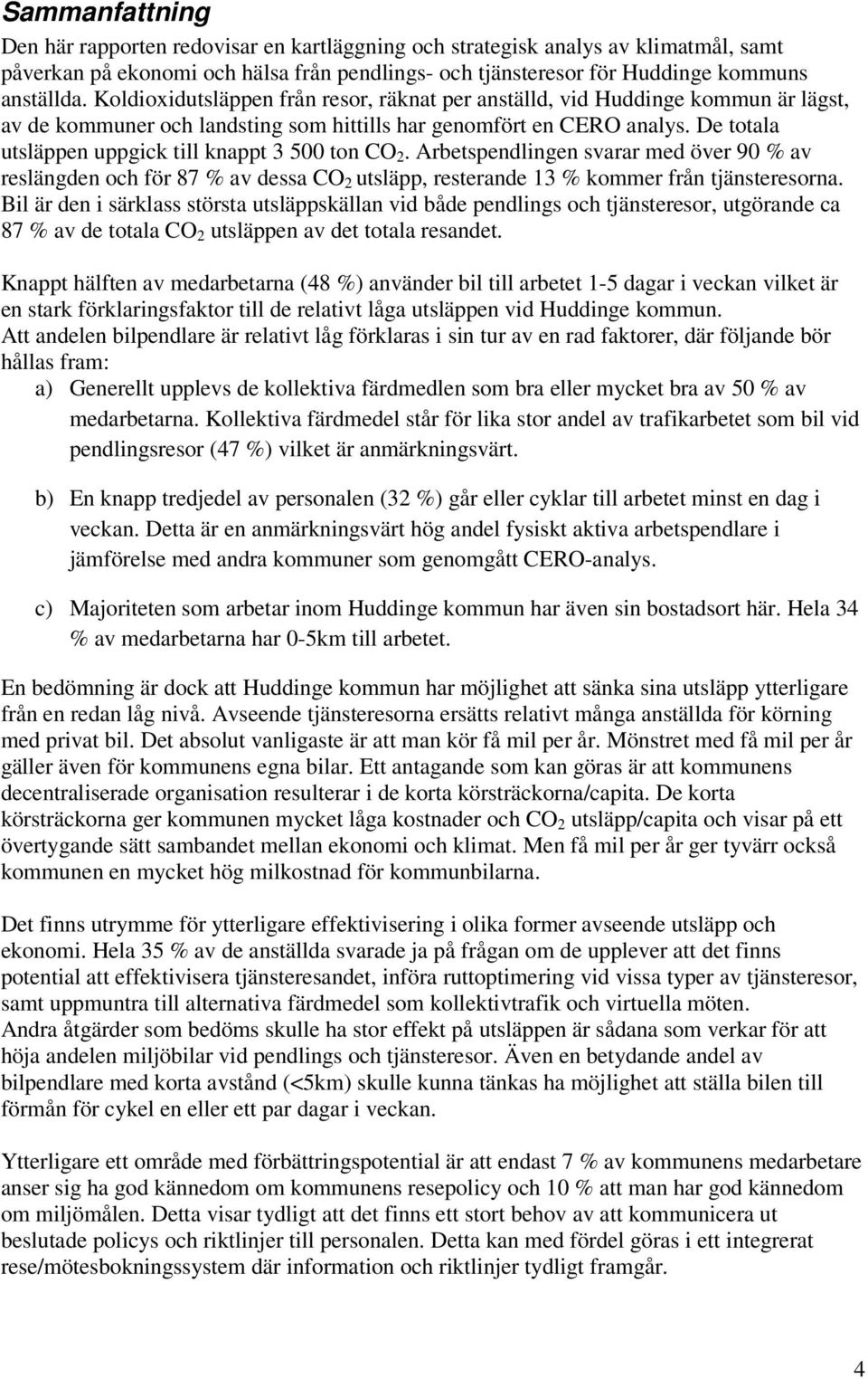 De totala utsläppen uppgick till knappt 3 500 ton CO 2. Arbetspendlingen svarar med över 90 % av reslängden och för 87 % av dessa CO 2 utsläpp, resterande 13 % kommer från tjänsteresorna.