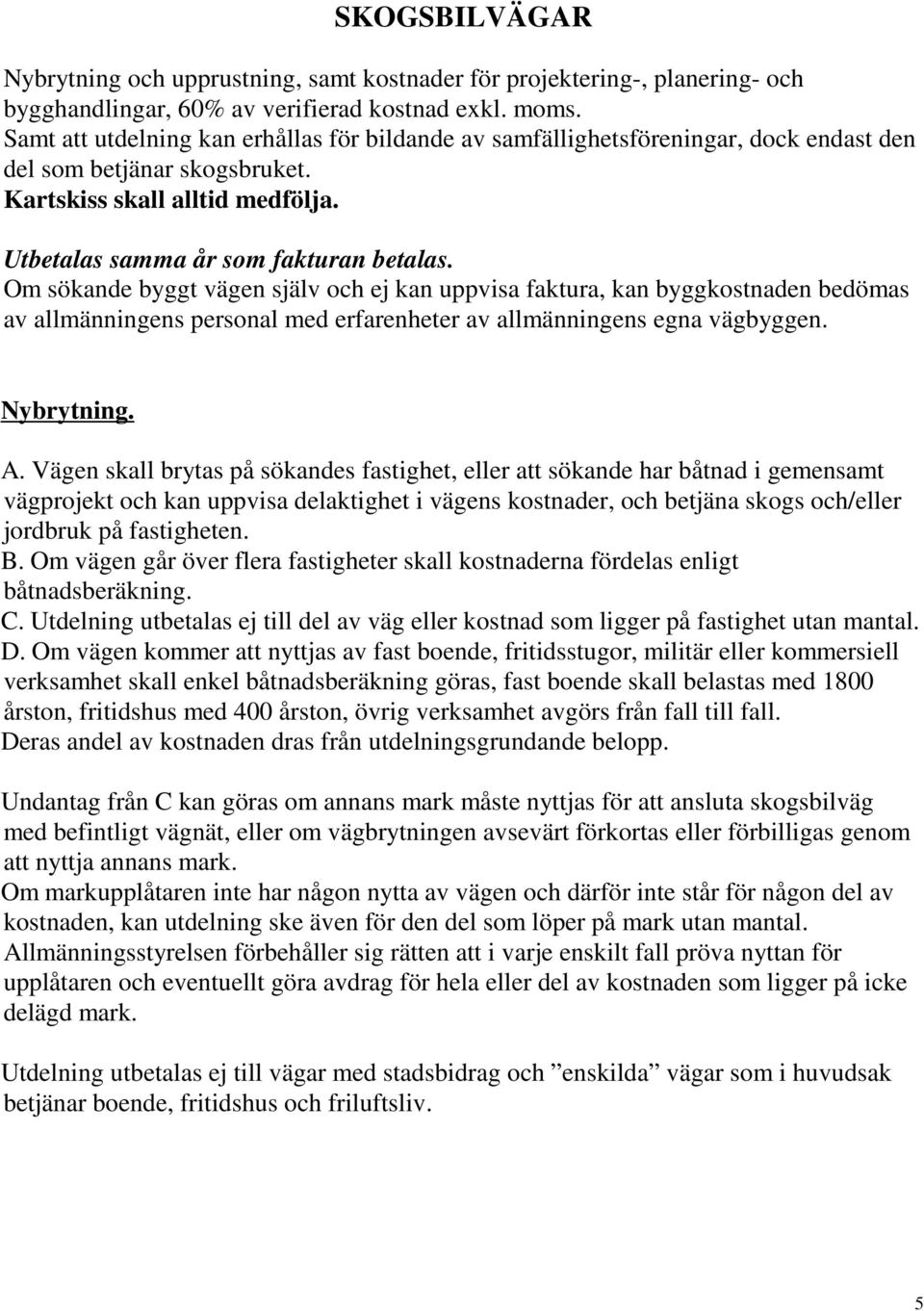 Om sökande byggt vägen själv och ej kan uppvisa faktura, kan byggkostnaden bedömas av allmänningens personal med erfarenheter av allmänningens egna vägbyggen. Nybrytning. A.