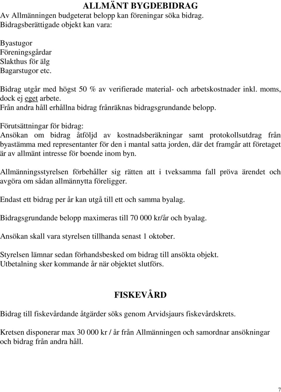 Förutsättningar för bidrag: Ansökan om bidrag åtföljd av kostnadsberäkningar samt protokollsutdrag från byastämma med representanter för den i mantal satta jorden, där det framgår att företaget är av