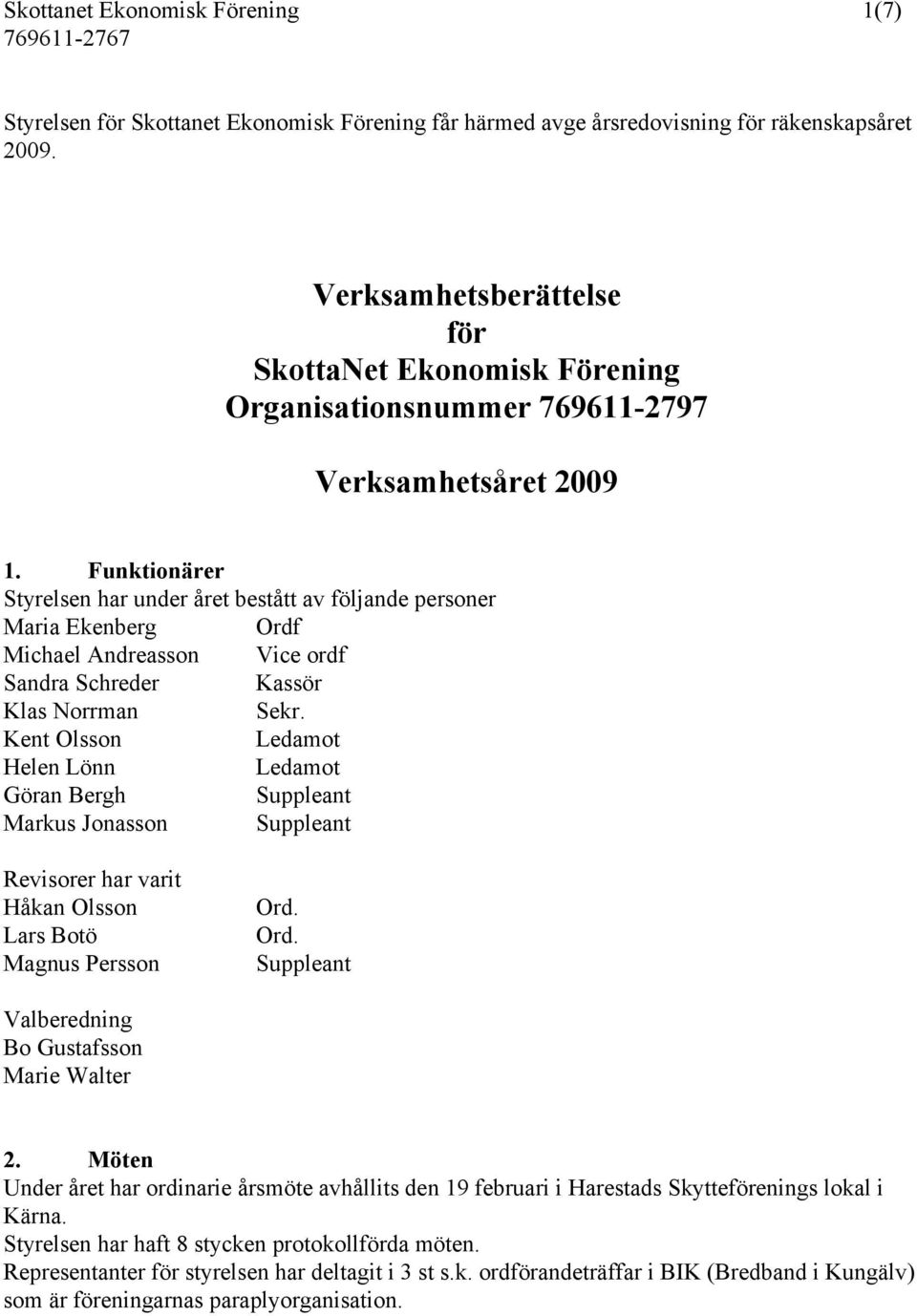 Funktionärer Styrelsen har under året bestått av följande personer Maria Ekenberg Ordf Michael Andreasson Vice ordf Sandra Schreder Kassör Klas Norrman Sekr.