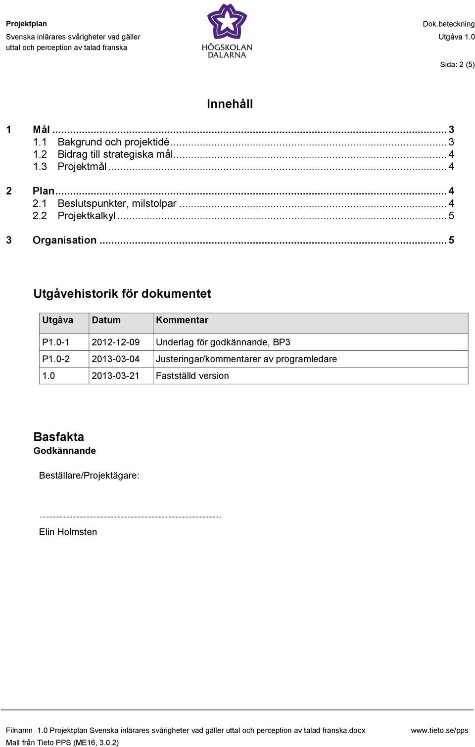 .. 5 Utgåvehistorik för dokumentet Utgåva Datum Kommentar P1.0-1 2012-12-09 Underlag för godkännande, BP3 P1.