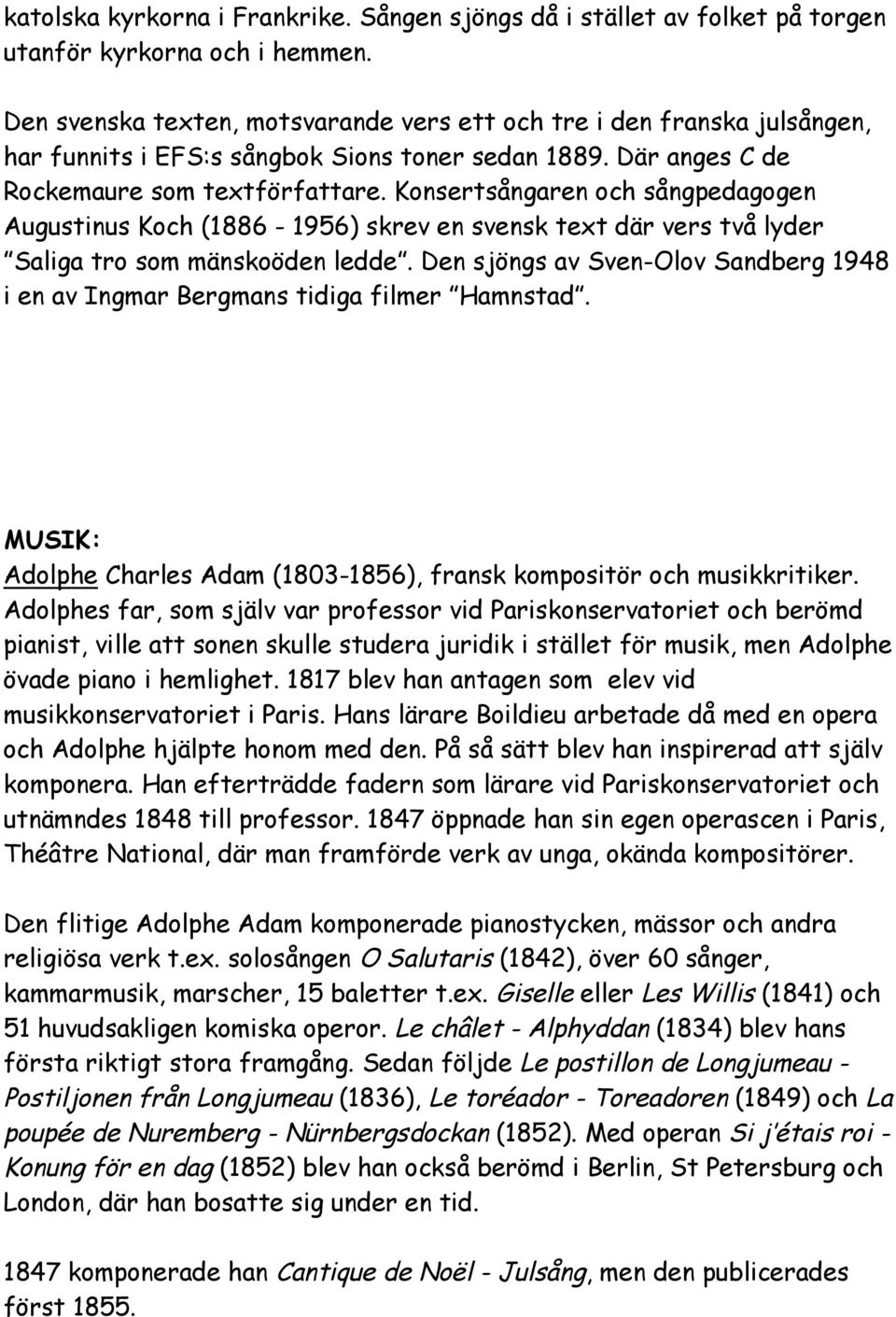 Konsertsångaren och sångpedagogen Augustinus Koch (1886 1956) skrev en svensk text där vers två lyder Saliga tro som mänskoöden ledde.