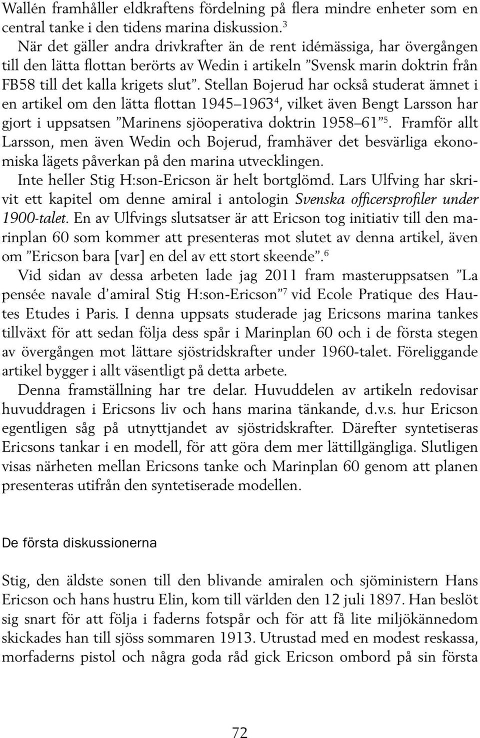 Stellan Bojerud har också studerat ämnet i en artikel om den lätta flottan 1945 1963 4, vilket även Bengt Larsson har gjort i uppsatsen Marinens sjöoperativa doktrin 1958 61 5.