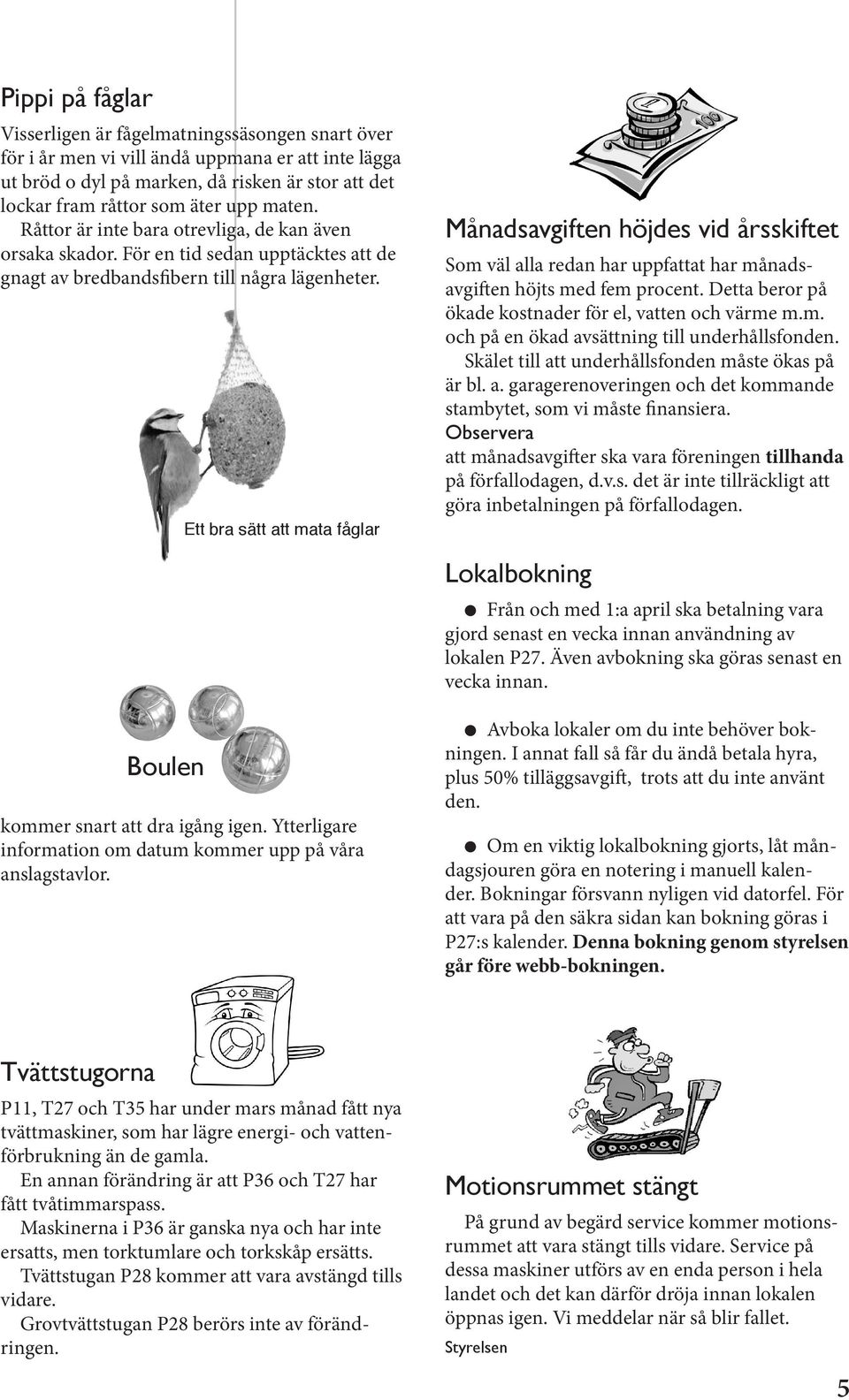 Ett bra sätt att mata fåglar Månadsavgiften höjdes vid årsskiftet Som väl alla redan har uppfattat har månadsavgiften höjts med fem procent. Detta beror på ökade kostnader för el, vatten och värme m.