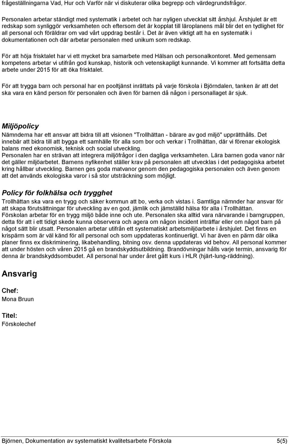 Det är även viktigt att ha en systematik i dokumentationen och där arbetar personalen med unikum som redskap. För att höja frisktalet har vi ett mycket bra samarbete med Hälsan och personalkontoret.