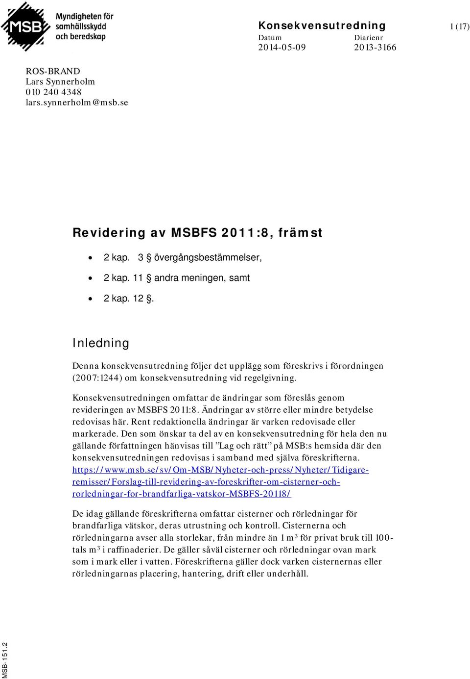 Konsekvensutredningen omfattar de ändringar som föreslås genom revideringen av MSBFS 2011:8. Ändringar av större eller mindre betydelse redovisas här.