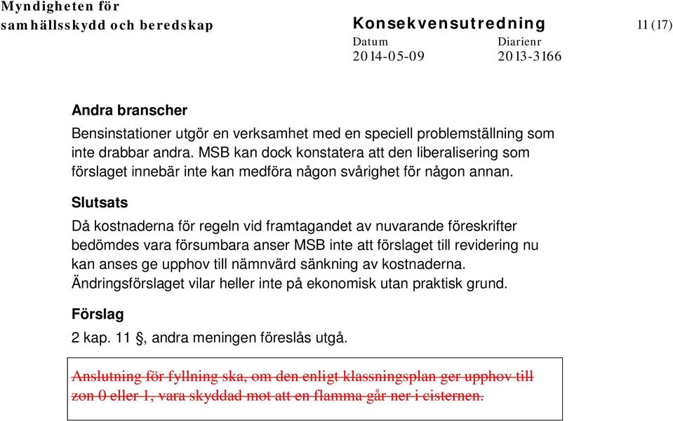 Då kostnaderna för regeln vid framtagandet av nuvarande föreskrifter bedömdes vara försumbara anser MSB inte att förslaget till revidering nu kan anses ge upphov till nämnvärd