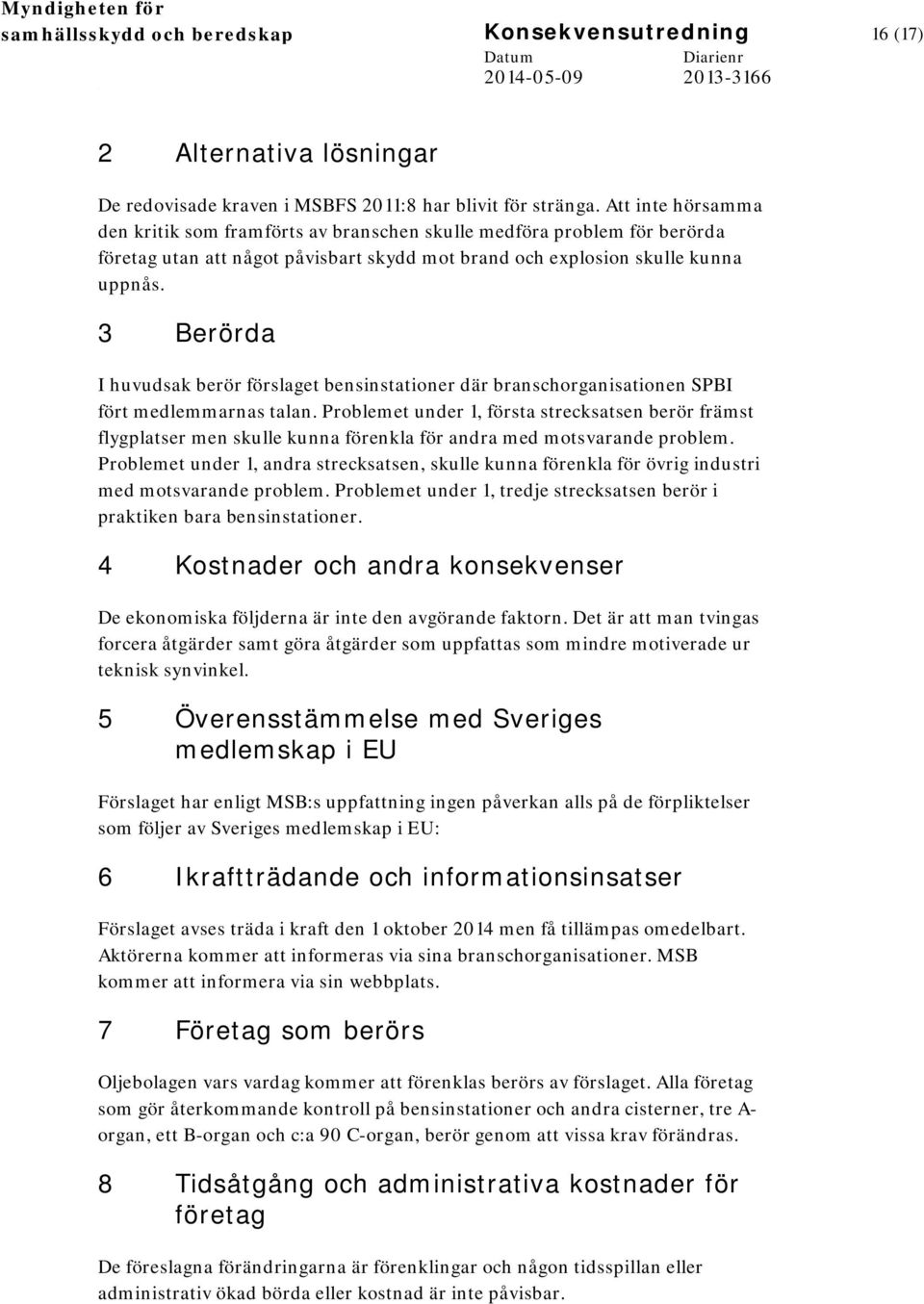 3 Berörda I huvudsak berör förslaget bensinstationer där branschorganisationen SPBI fört medlemmarnas talan.