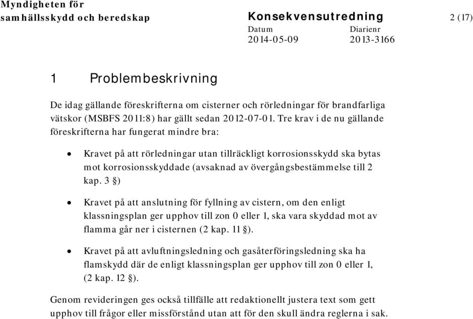 Tre krav i de nu gällande föreskrifterna har fungerat mindre bra: Kravet på att rörledningar utan tillräckligt korrosionsskydd ska bytas mot korrosionsskyddade (avsaknad av övergångsbestämmelse till