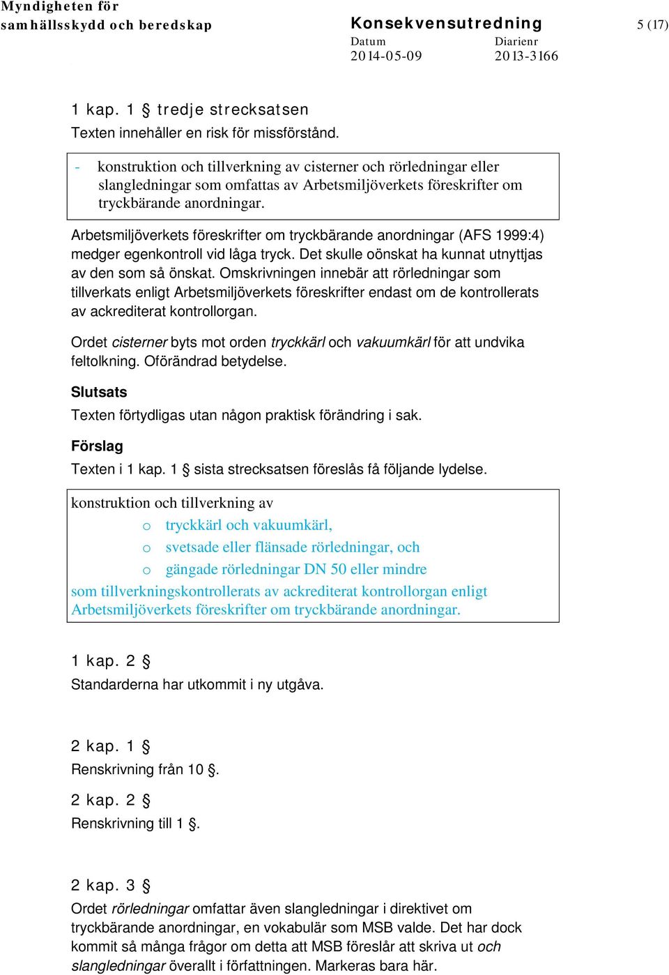 Arbetsmiljöverkets föreskrifter om tryckbärande anordningar (AFS 1999:4) medger egenkontroll vid låga tryck. Det skulle oönskat ha kunnat utnyttjas av den som så önskat.