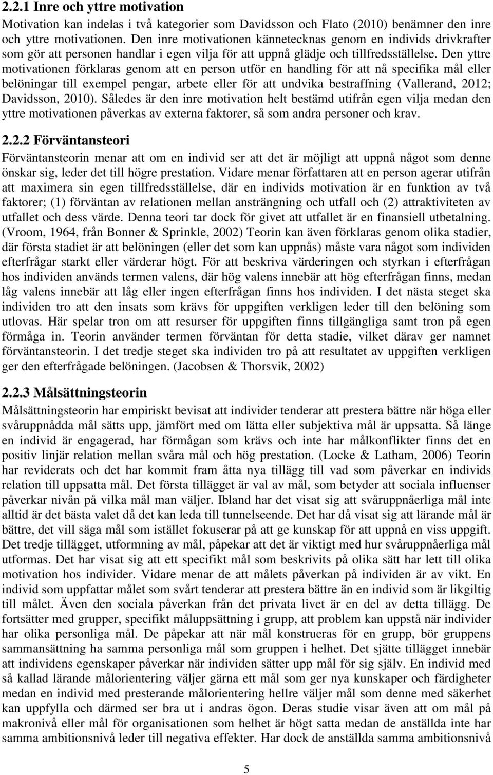 Den yttre motivationen förklaras genom att en person utför en handling för att nå specifika mål eller belöningar till exempel pengar, arbete eller för att undvika bestraffning (Vallerand, 2012;