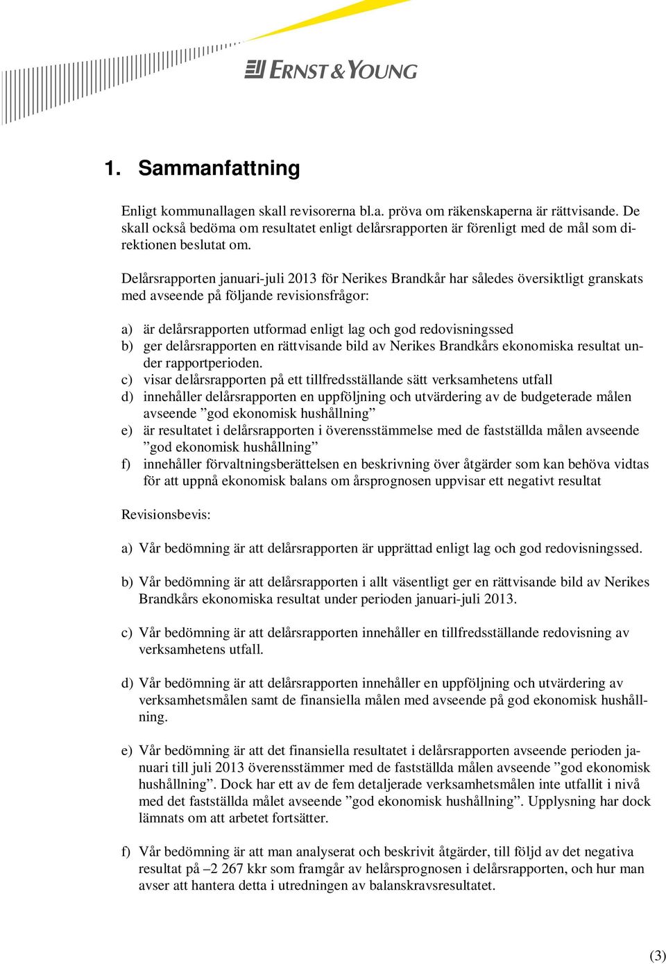 Delårsrapporten januari-juli 2013 för Nerikes Brandkår har således översiktligt granskats med avseende på följande revisionsfrågor: a) är delårsrapporten utformad enligt lag och god redovisningssed