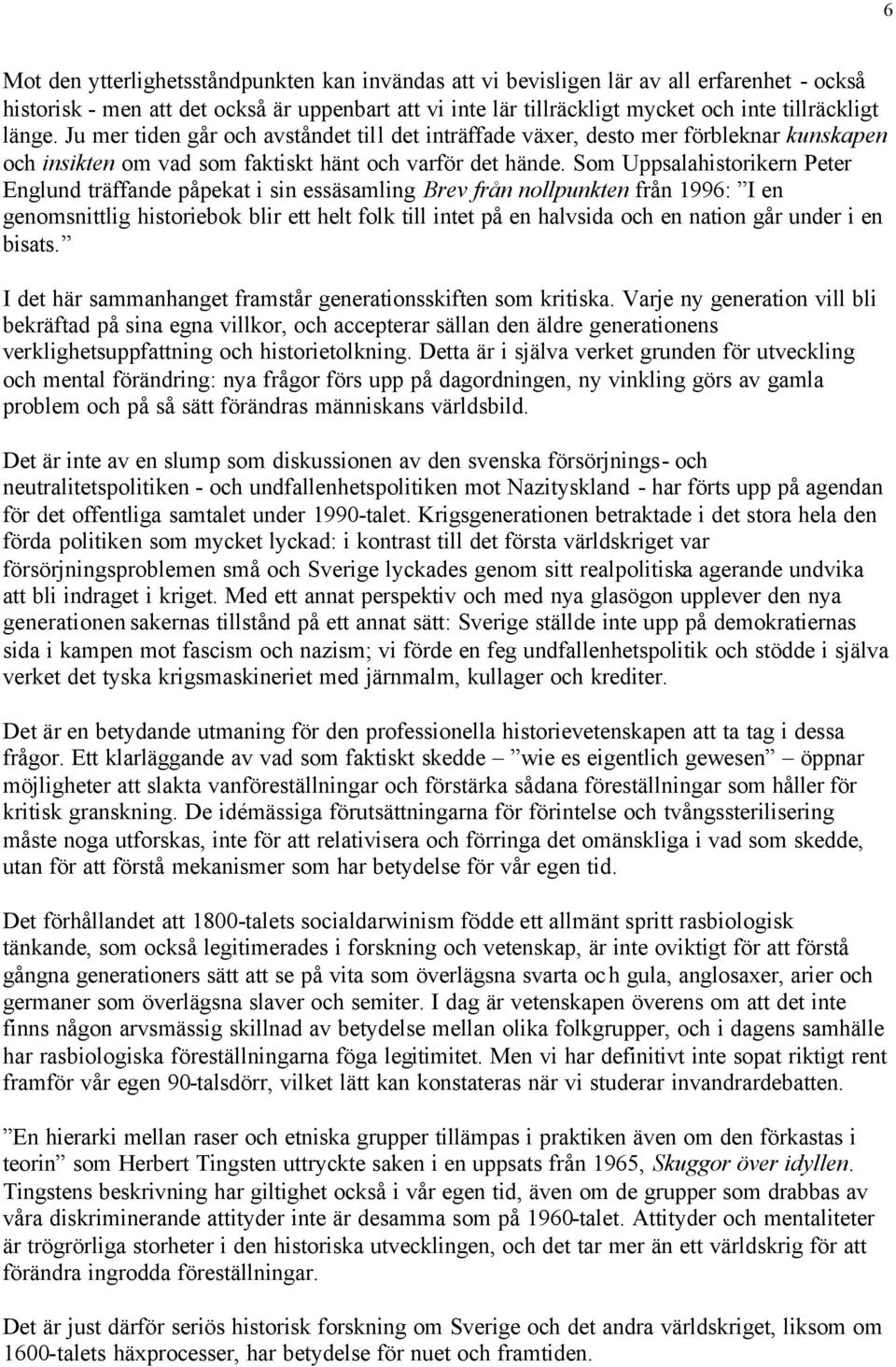 Som Uppsalahistorikern Peter Englund träffande påpekat i sin essäsamling Brev från nollpunkten från 1996: I en genomsnittlig historiebok blir ett helt folk till intet på en halvsida och en nation går