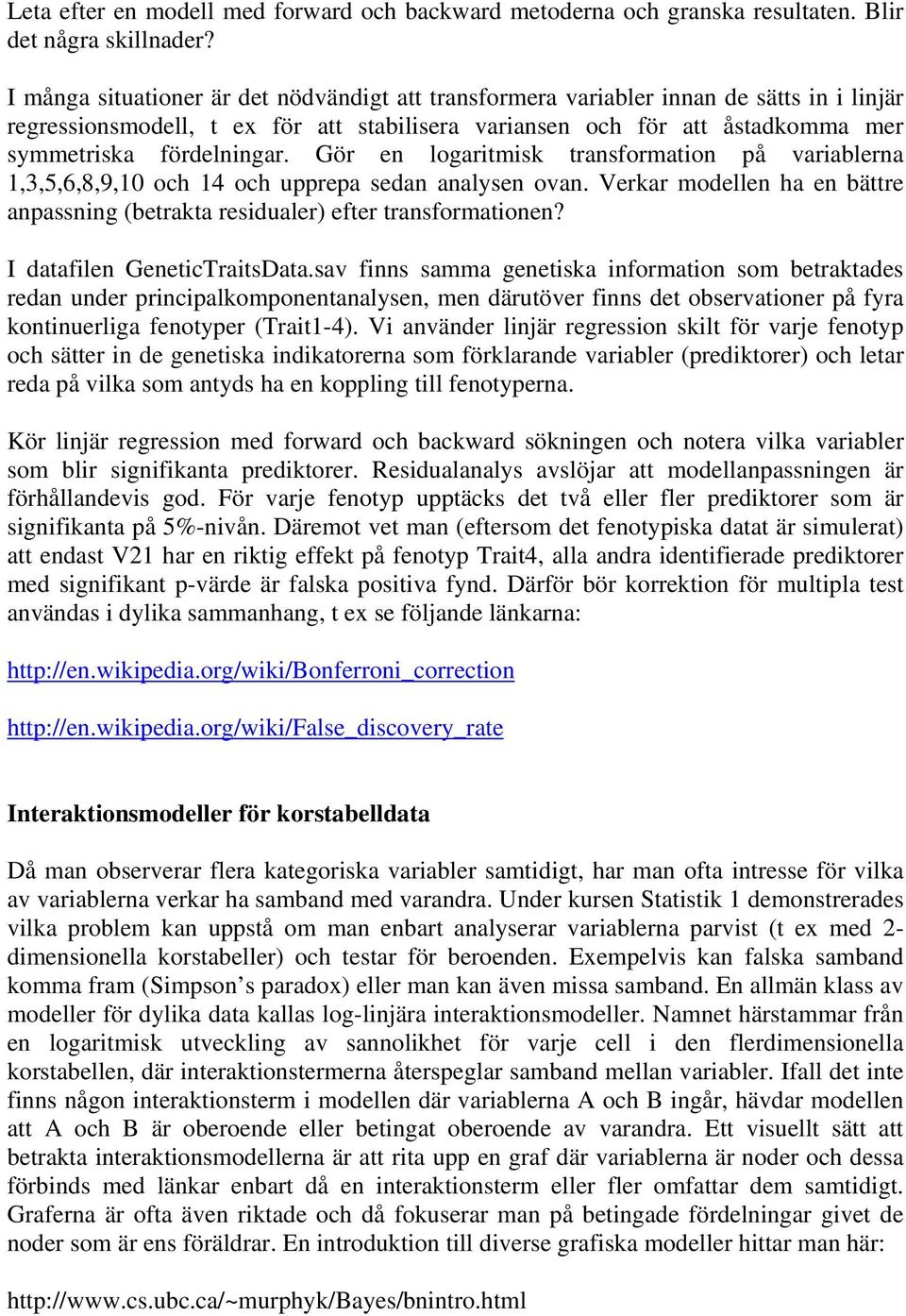 Gör en logaritmisk transformation på variablerna 1,3,5,6,8,9,10 och 14 och upprepa sedan analysen ovan. Verkar modellen ha en bättre anpassning (betrakta residualer) efter transformationen?