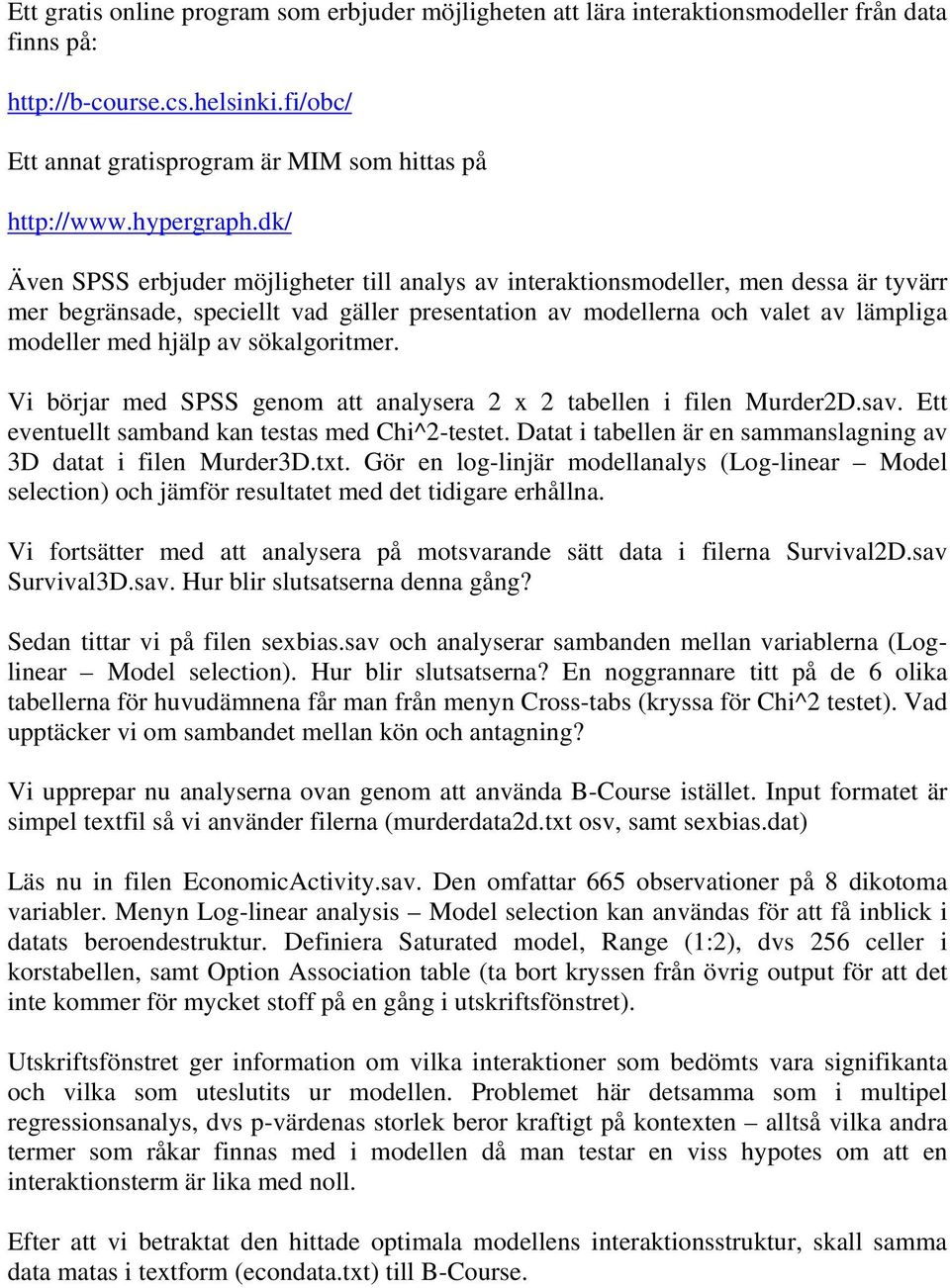 dk/ Även SPSS erbjuder möjligheter till analys av interaktionsmodeller, men dessa är tyvärr mer begränsade, speciellt vad gäller presentation av modellerna och valet av lämpliga modeller med hjälp av