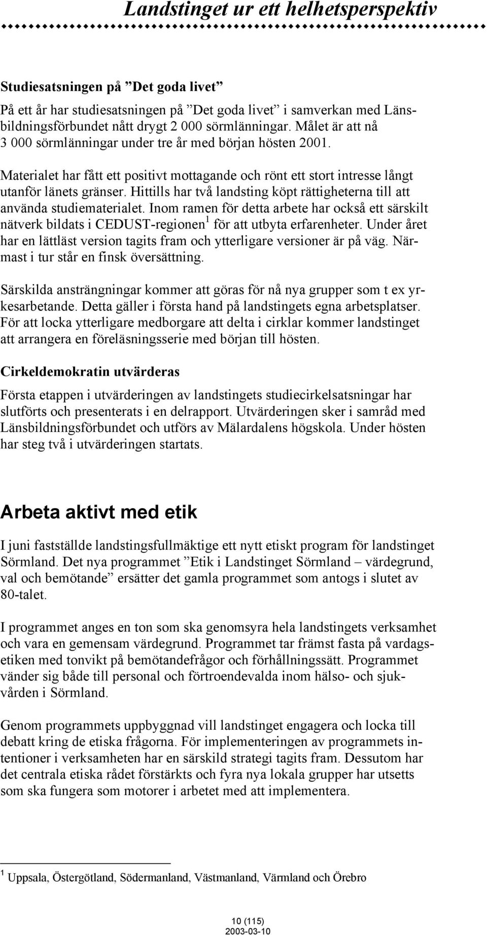 Hittills har två landsting köpt rättigheterna till att använda studiematerialet. Inom ramen för detta arbete har också ett särskilt nätverk bildats i CEDUST-regionen 1 för att utbyta erfarenheter.