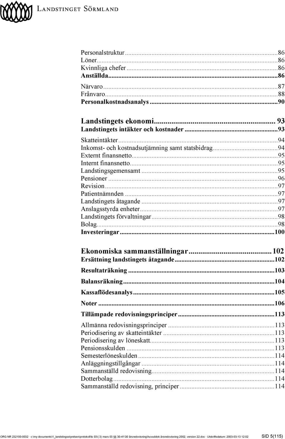 ..97 Landstingets åtagande...97 Anslagsstyrda enheter...97 Landstingets förvaltningar...98 Bolag...98 Investeringar...100 Ekonomiska sammanställningar...102 Ersättning landstingets åtagande.