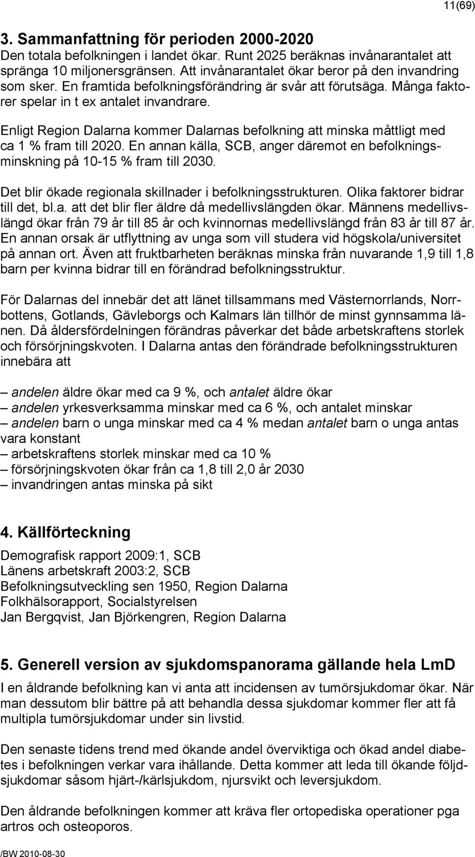 Enligt Region Dalarna kommer Dalarnas befolkning att minska måttligt med ca 1 % fram till 2020. En annan källa, SCB, anger däremot en befolkningsminskning på 10-15 % fram till 2030.