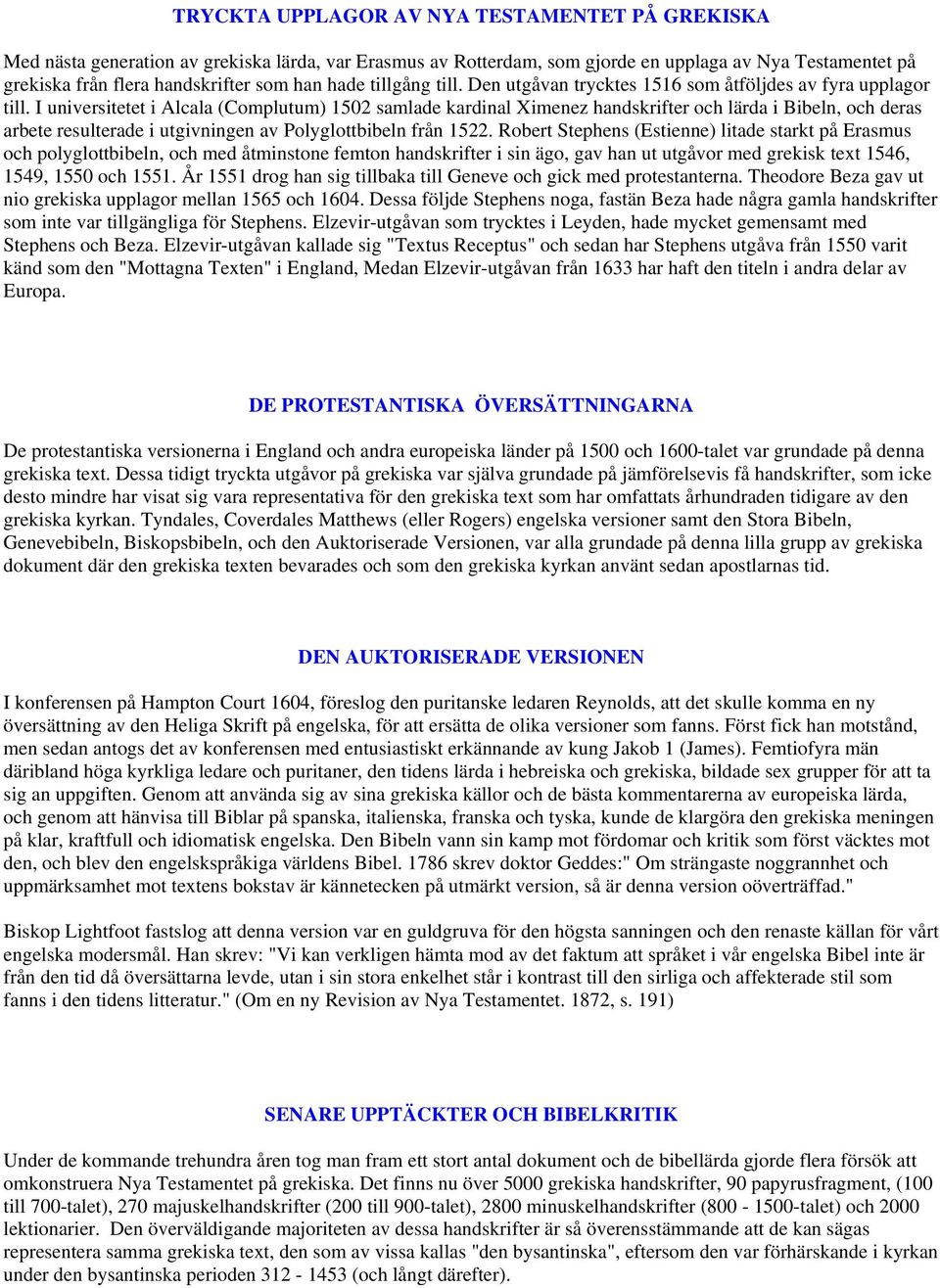 I universitetet i Alcala (Complutum) 1502 samlade kardinal Ximenez handskrifter och lärda i Bibeln, och deras arbete resulterade i utgivningen av Polyglottbibeln från 1522.