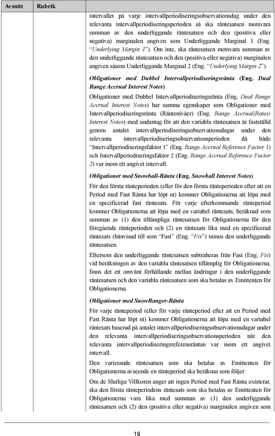 Om inte, ska räntesatsen motsvara summan av den underliggande räntesatsen och den (positiva eller negativa) marginalen angiven såsom Underliggande Marginal 2 (Eng. Underlying Margin 2 ).