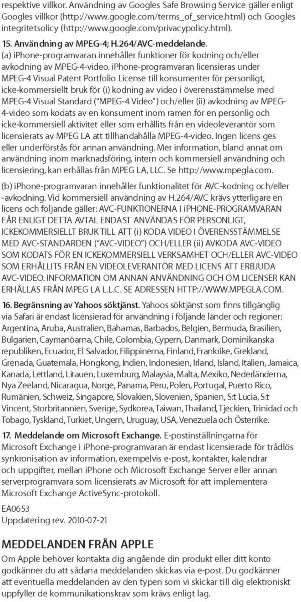 iphone-programvaran licensieras under MPEG-4 Visual Patent Portfolio License till konsumenter för personligt, icke-kommersiellt bruk för (i) kodning av video i överensstämmelse med MPEG-4 Visual