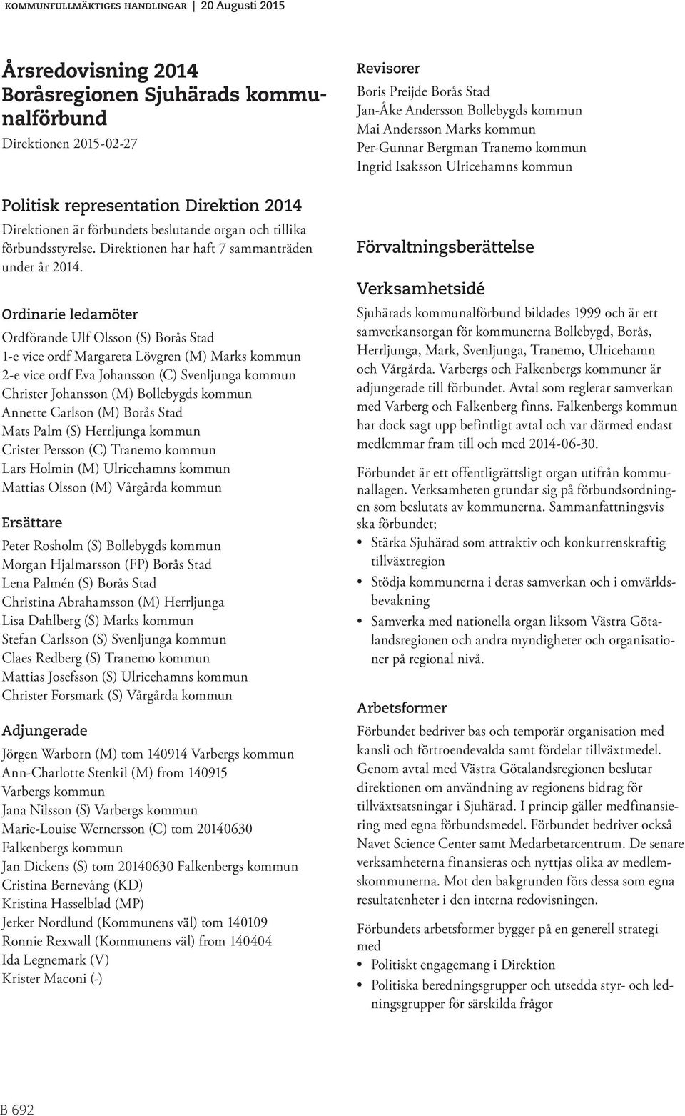 Ordinarie ledamöter Ordförande Ulf Olsson (S) Borås Stad 1-e vice ordf Margareta Lövgren (M) Marks kommun 2-e vice ordf Eva Johansson (C) Svenljunga kommun Christer Johansson (M) Bollebygds kommun