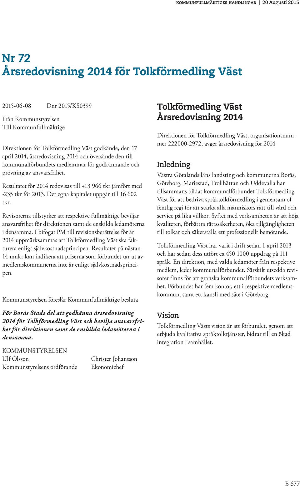 Det egna kapitalet uppgår till 16 602 tkr. Revisorerna tillstyrker respektive fullmäktige beviljar ansvarsfrihet för direktionen samt de enskilda ledamöterna i densamma.