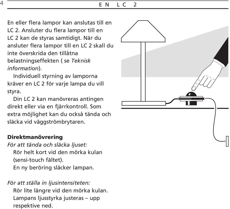 Individuell styrning av lamporna kräver en LC 2 för varje lampa du vill styra. Din LC 2 kan manövreras antingen direkt eller via en fjärrkontroll.