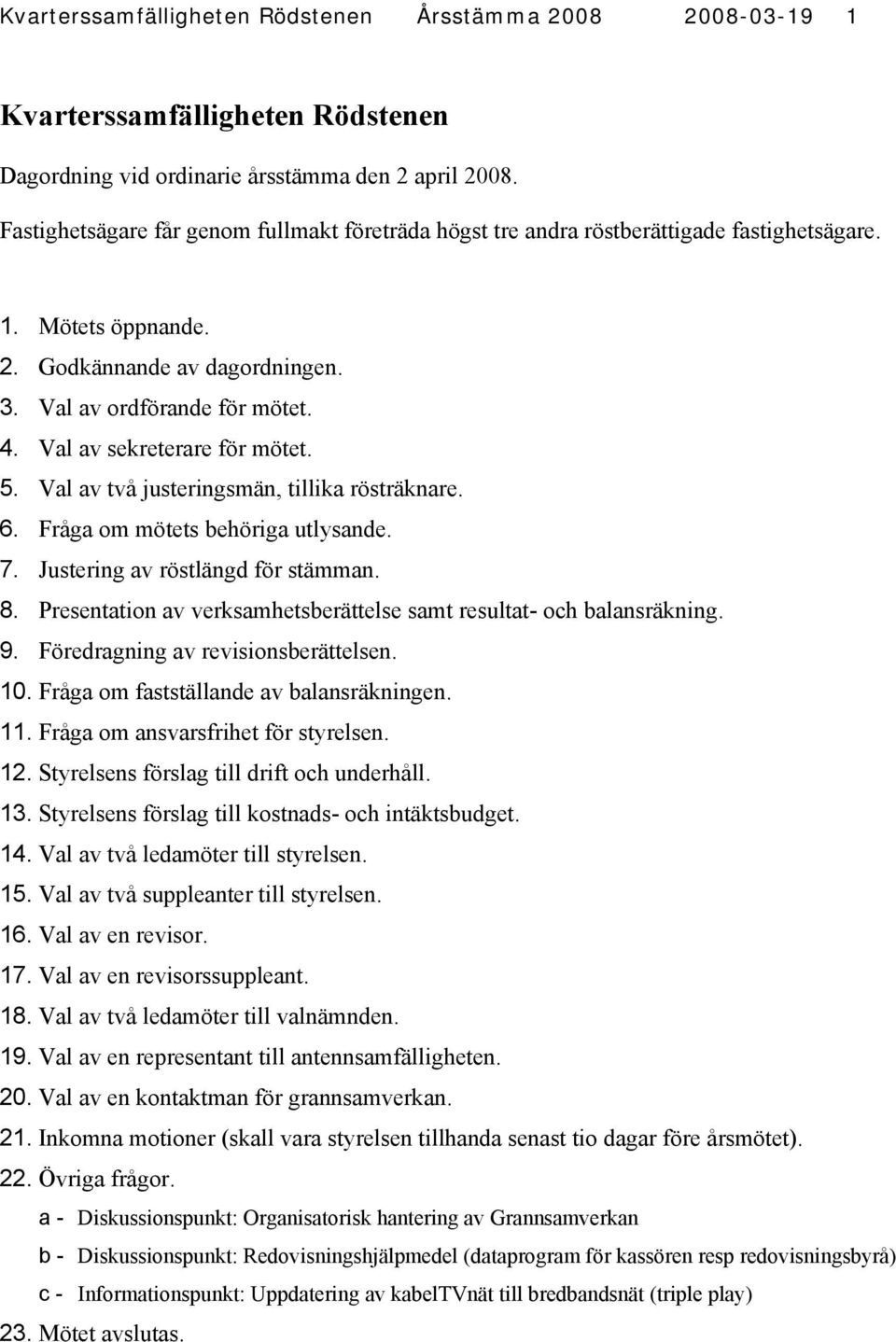 Val av sekreterare för mötet. 5. Val av två justeringsmän, tillika rösträknare. 6. Fråga om mötets behöriga utlysande. 7. Justering av röstlängd för stämman. 8.