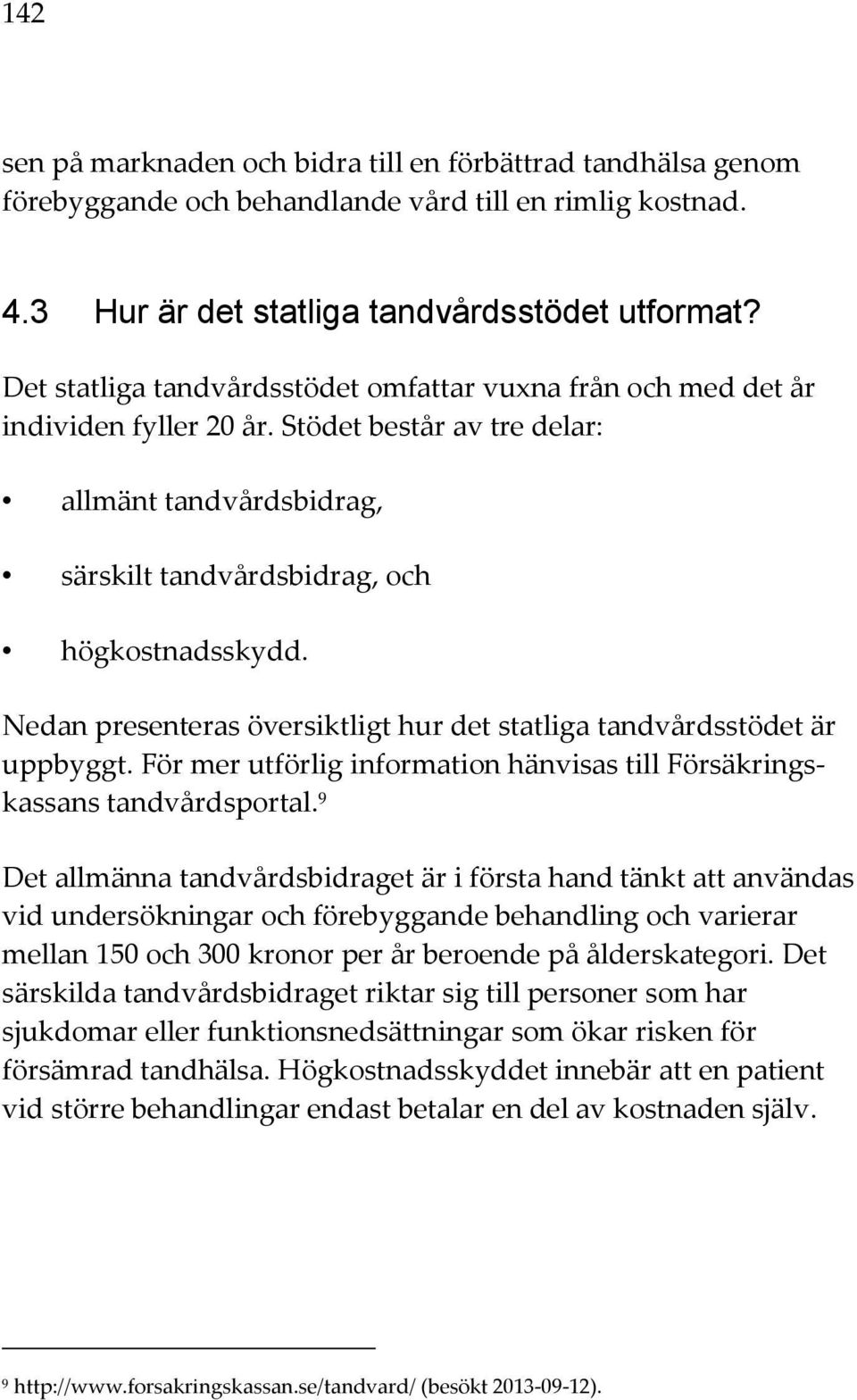 Nedan presenteras översiktligt hur det statliga tandvårdsstödet är uppbyggt. För mer utförlig information hänvisas till Försäkringskassans tandvårdsportal.