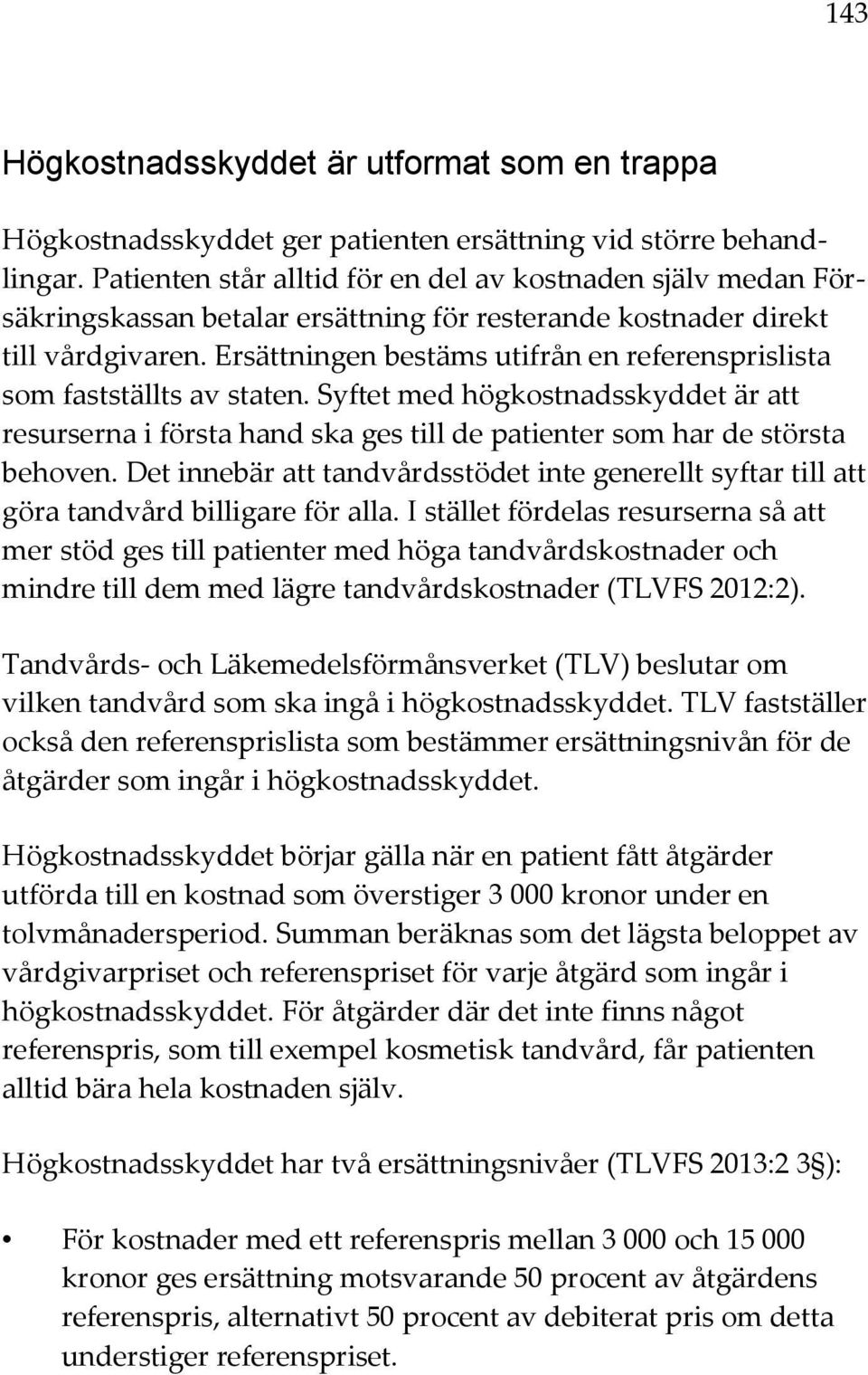 Ersättningen bestäms utifrån en referensprislista som fastställts av staten. Syftet med högkostnadsskyddet är att resurserna i första hand ska ges till de patienter som har de största behoven.