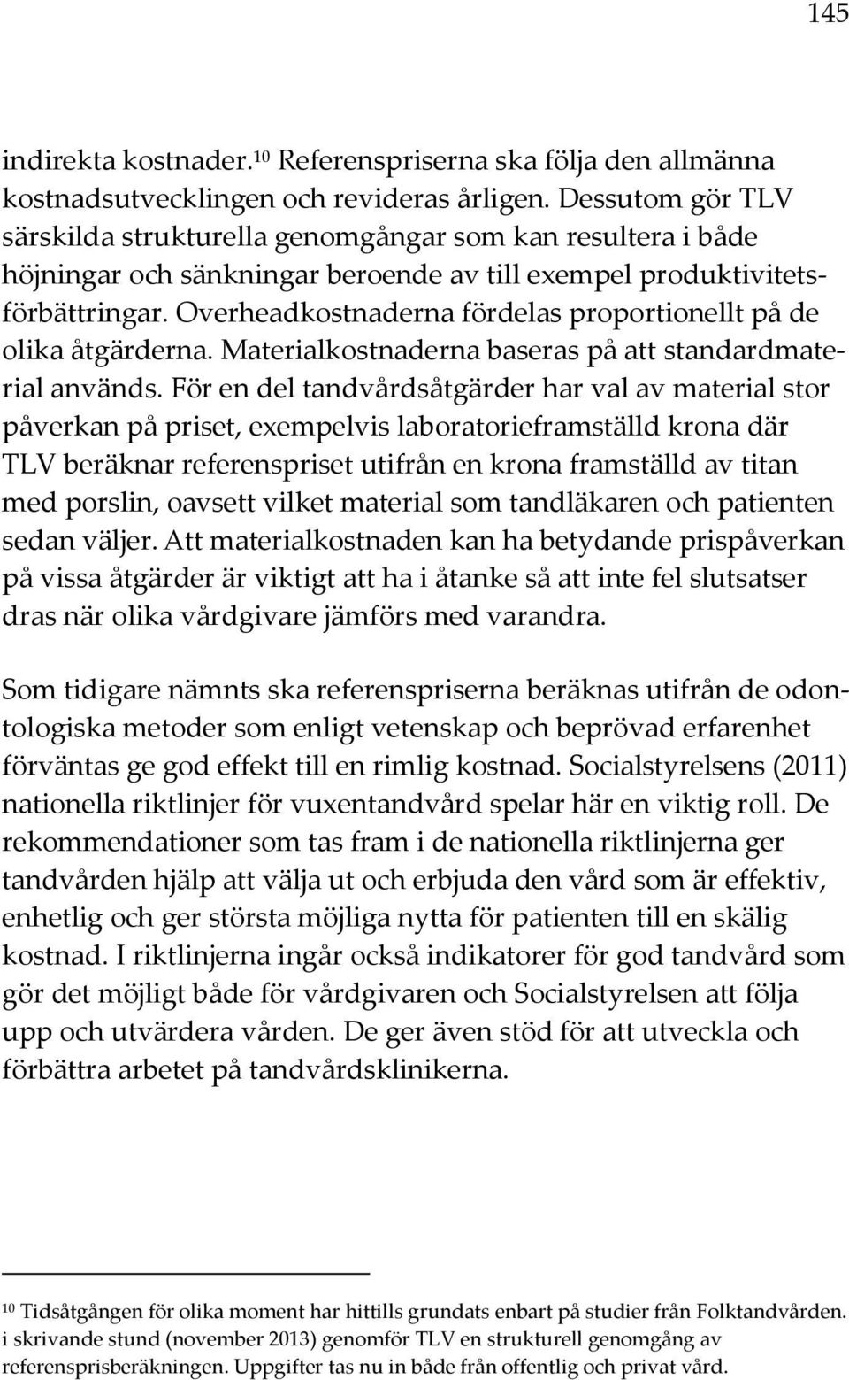 Overheadkostnaderna fördelas proportionellt på de olika åtgärderna. Materialkostnaderna baseras på att standardmaterial används.