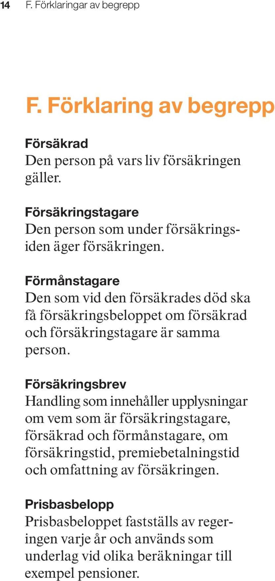 Förmånstagare Den som vid den försäkrades död ska få försäkringsbeloppet om försäkrad och försäkringstagare är samma person.