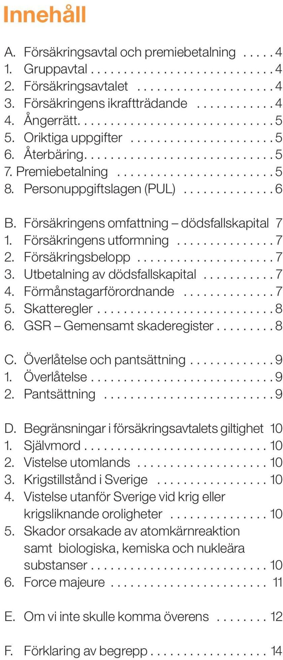 Personuppgiftslagen (PUL).............. 6 B. Försäkringens omfattning dödsfallskapital 7 1. Försäkringens utformning............... 7 2. Försäkringsbelopp..................... 7 3.