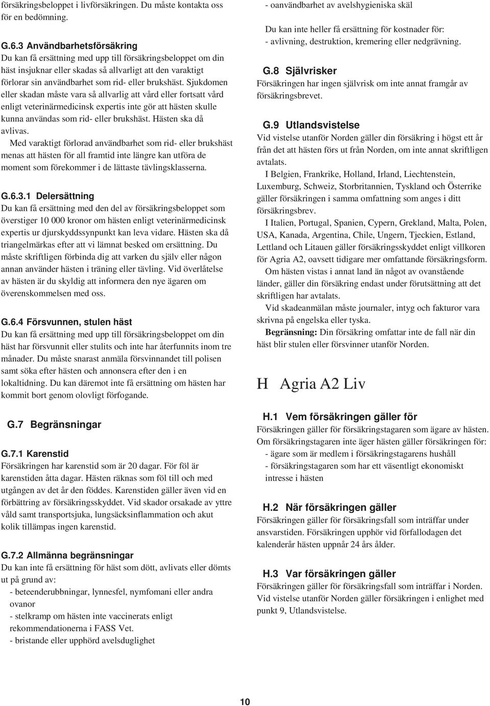 Sjukdomen eller skadan måste vara så allvarlig att vård eller fortsatt vård enligt veterinärmedicinsk expertis inte gör att hästen skulle kunna användas som rid- eller brukshäst.