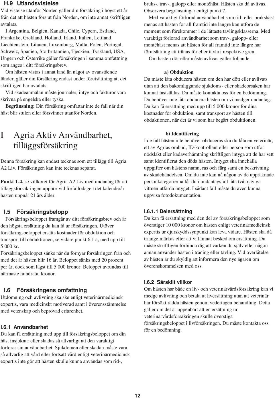 Storbritannien, Tjeckien, Tyskland, USA, Ungern och Österrike gäller försäkringen i samma omfattning som anges i ditt försäkringsbrev.