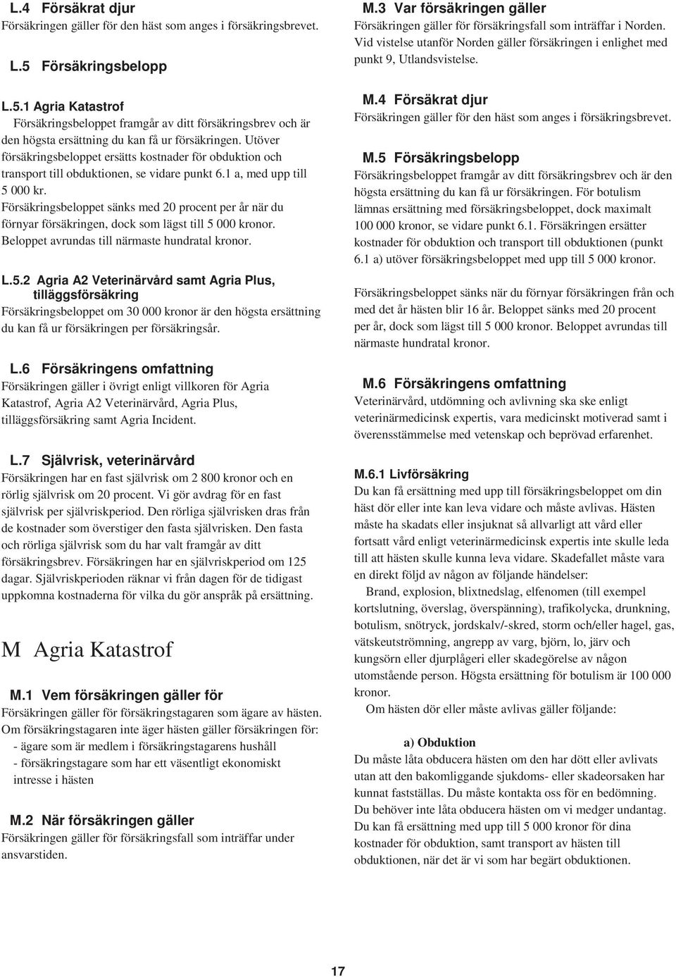 Utöver försäkringsbeloppet ersätts kostnader för obduktion och transport till obduktionen, se vidare punkt 6.1 a, med upp till 5 000 kr.