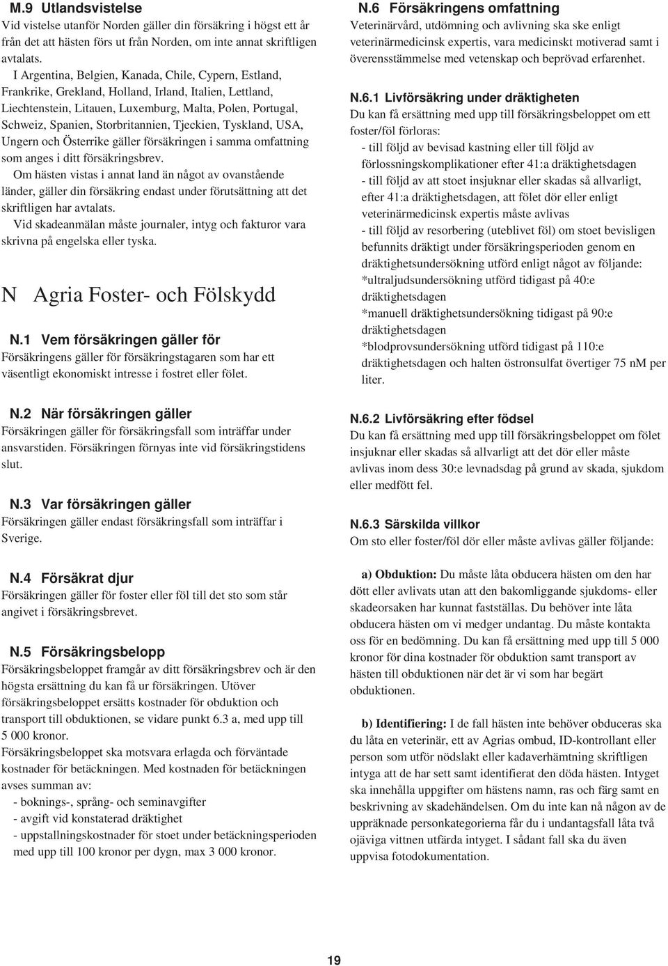 Storbritannien, Tjeckien, Tyskland, USA, Ungern och Österrike gäller försäkringen i samma omfattning som anges i ditt försäkringsbrev.