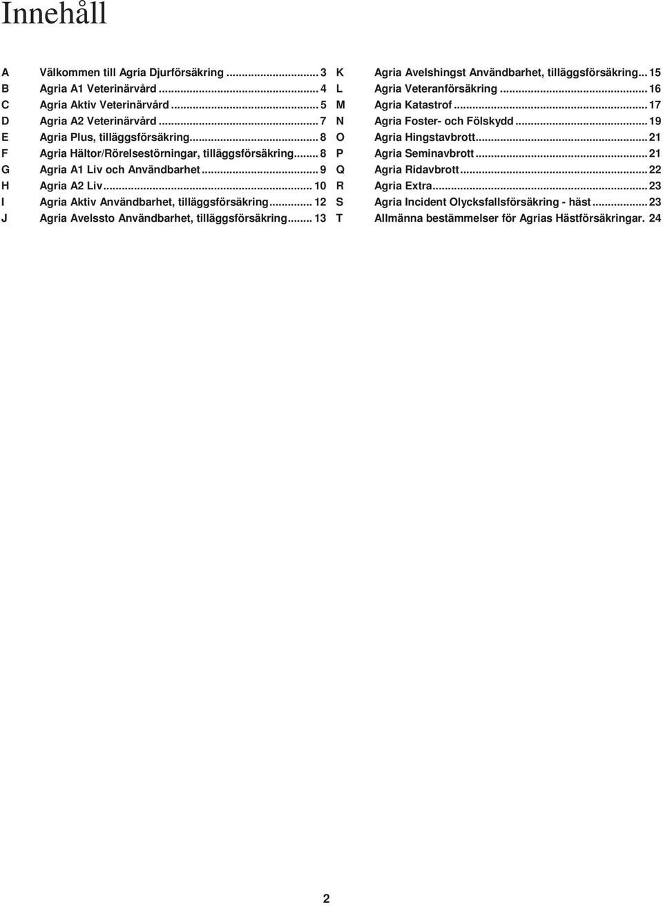 .. 12 J Agria Avelssto Användbarhet, tilläggsförsäkring... 13 K Agria Avelshingst Användbarhet, tilläggsförsäkring... 15 L Agria Veteranförsäkring... 16 M Agria Katastrof.