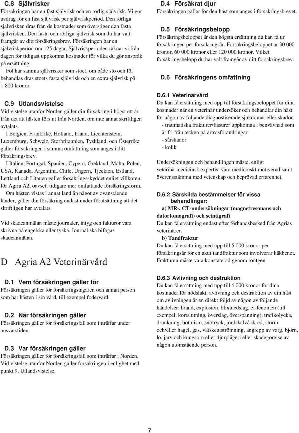 Försäkringen har en självriskperiod om 125 dagar. Självriskperioden räknar vi från dagen för tidigast uppkomna kostnader för vilka du gör anspråk på ersättning.