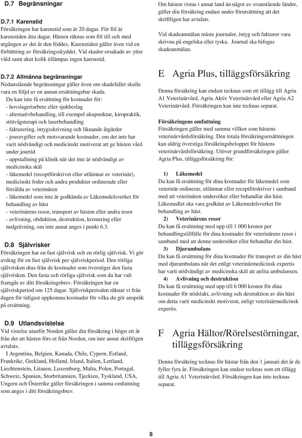 2 Allmänna begränsningar Nedanstående begränsningar gäller även om skadefallet skulle vara en följd av en annan ersättningsbar skada.