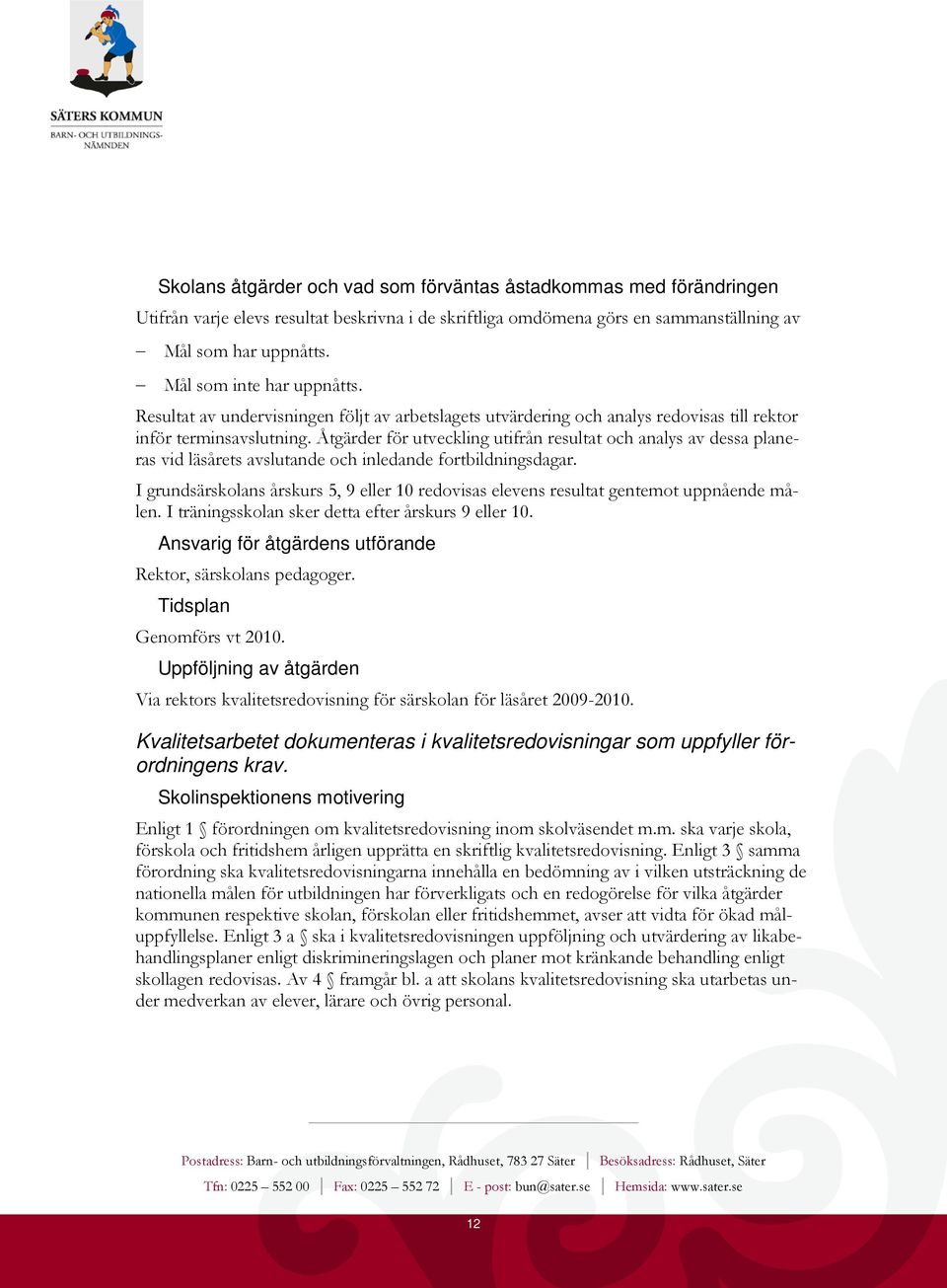 Åtgärder för utveckling utifrån resultat och analys av dessa planeras vid läsårets avslutande och inledande fortbildningsdagar.