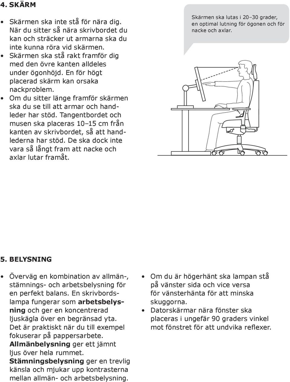 Om du sitter länge framför skärmen ska du se till att armar och handleder har stöd. Tangentbordet och musen ska placeras 10 15 cm från kanten av skrivbordet, så att handlederna har stöd.