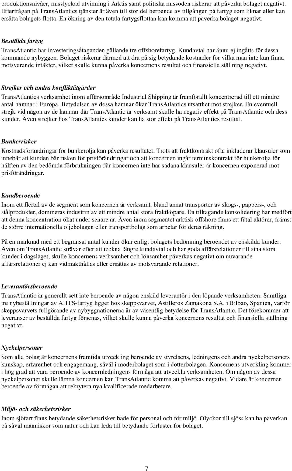 En ökning av den totala fartygsflottan kan komma att påverka bolaget negativt. Beställda fartyg TransAtlantic har investeringsåtaganden gällande tre offshorefartyg.