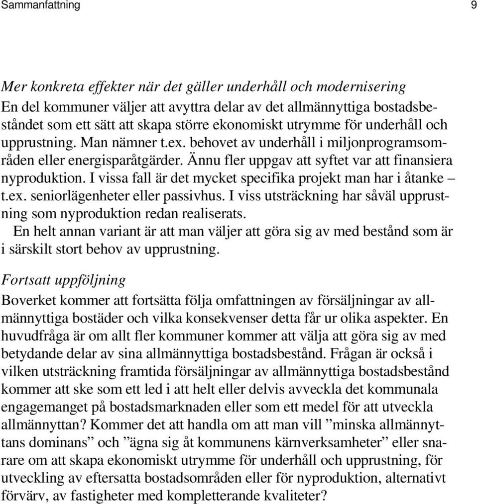 I vissa fall är det mycket specifika projekt man har i åtanke t.ex. seniorlägenheter eller passivhus. I viss utsträckning har såväl upprustning som nyproduktion redan realiserats.