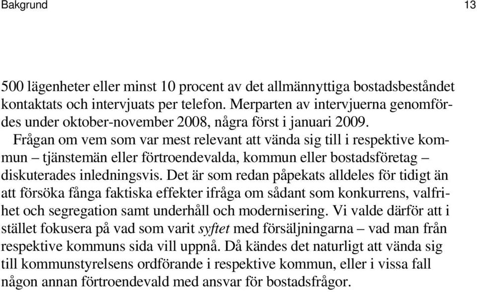 Frågan om vem som var mest relevant att vända sig till i respektive kommun tjänstemän eller förtroendevalda, kommun eller bostadsföretag diskuterades inledningsvis.