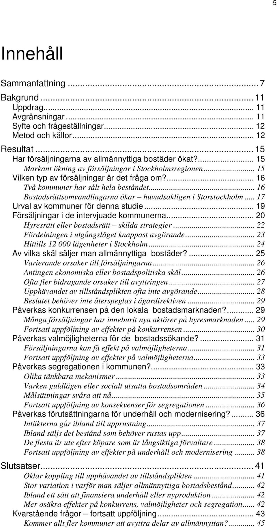 .. 16 Bostadsrättsomvandlingarna ökar huvudsakligen i Storstockholm... 17 Urval av kommuner för denna studie... 19 Försäljningar i de intervjuade kommunerna.